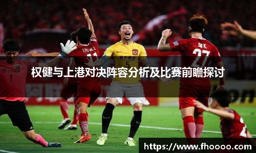权健与上港对决阵容分析及比赛前瞻探讨