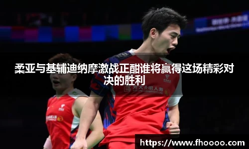 柔亚与基辅迪纳摩激战正酣谁将赢得这场精彩对决的胜利