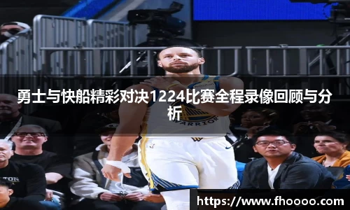 勇士与快船精彩对决1224比赛全程录像回顾与分析